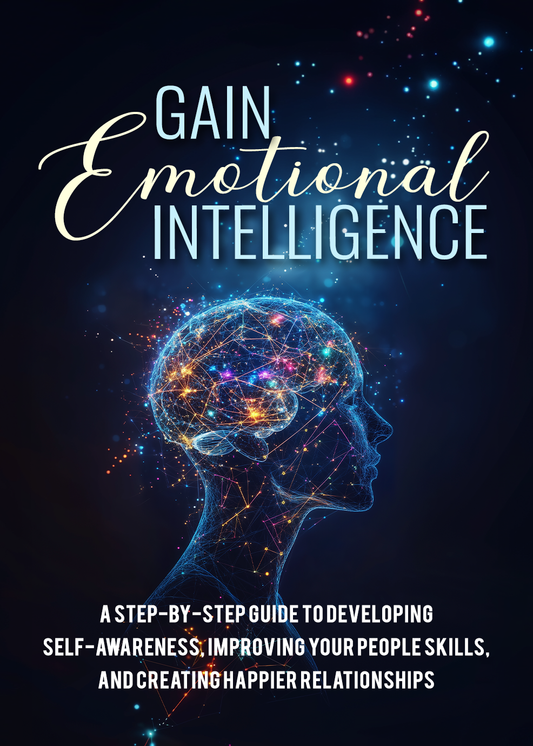 Gain Emotional Intelligence: A Practical Guide to Mastering Your Emotions and Your Life